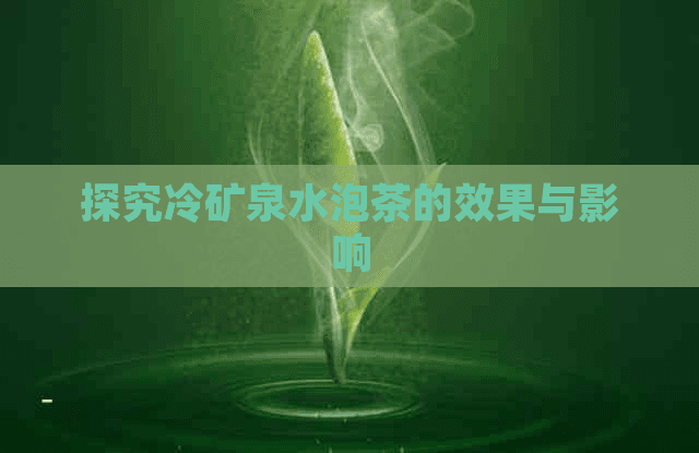 探究冷矿泉水泡茶的效果与影响