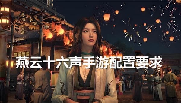 燕云十六声配置要求：安卓iOS三档标准详解