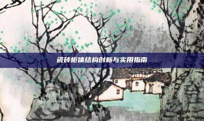 瓷砖柜体结构创新与实用指南