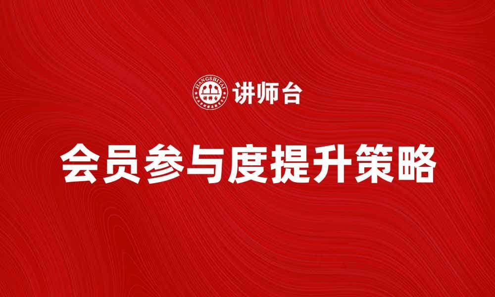 俱乐部营销规划：提升会员参与度的有效策略