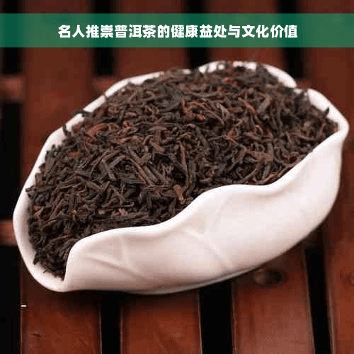 名人推崇普洱茶的健康益处与文化价值