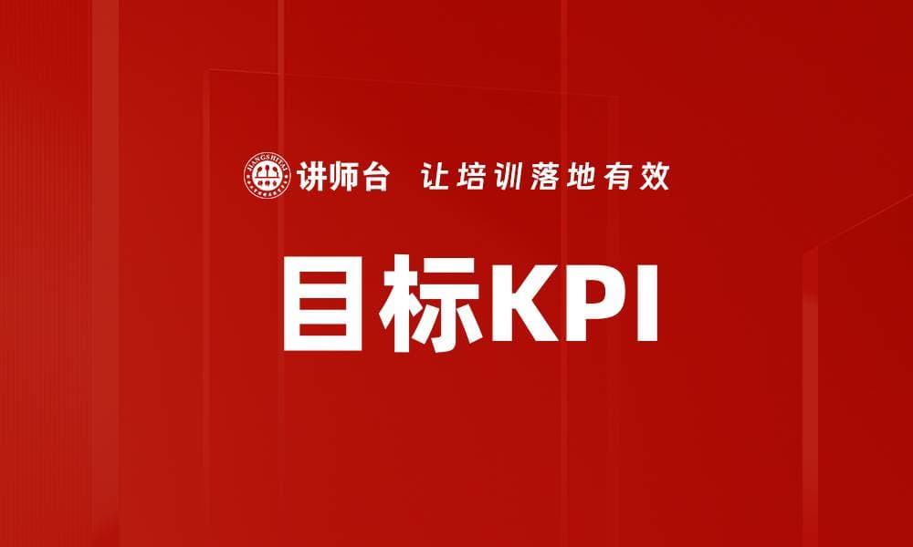 目标KPI：现代企业管理的关键绩效指标体系