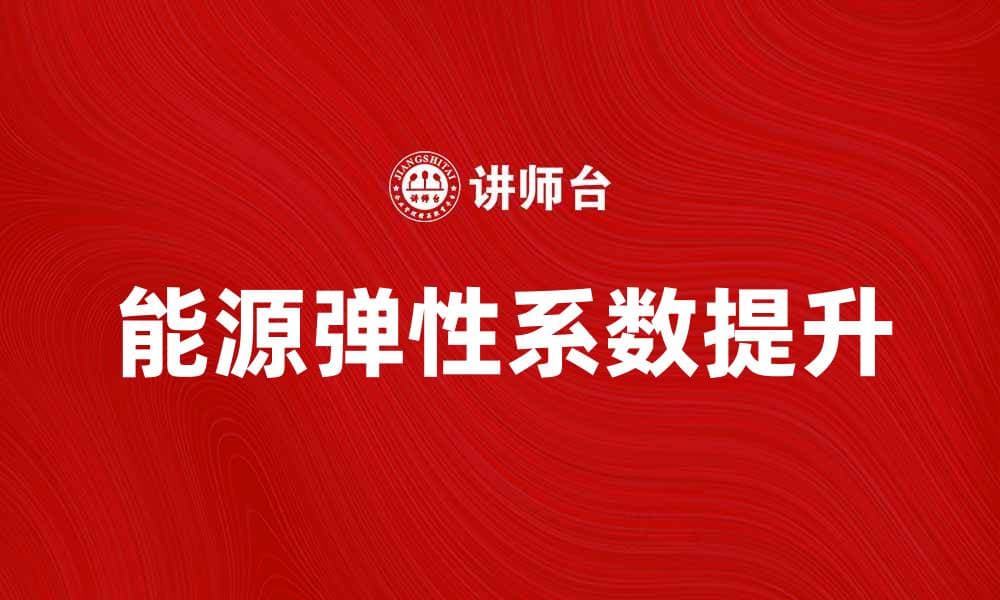 提升能源弹性系数的重要性与应用解析