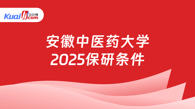 安徽中医药大学2025保研条件一览！含申请材料
