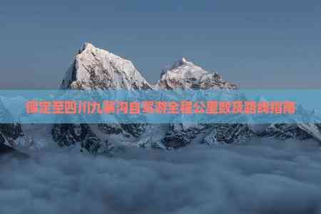 保定至四川九寨沟自驾游全程公里数及路线指南