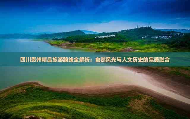 四川贵州精品旅游路线全解析：自然风光与人文历史的完美融合