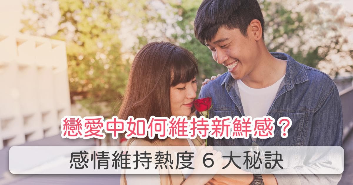 恋爱中如何维持新鲜感？感情维系热度六大秘诀