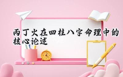 丙丁火在四柱八字命理中的核心论述