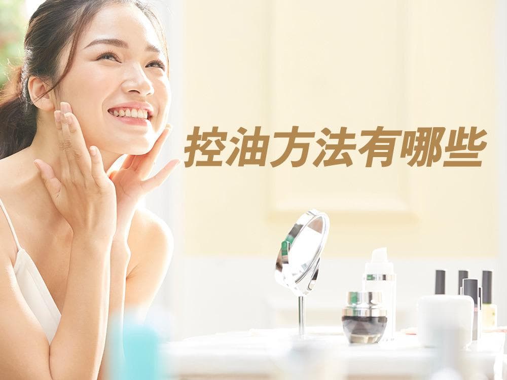 【控油方法有哪些】脸部出油严重怎么办？7种掌握「外油内干」正确控油全清单