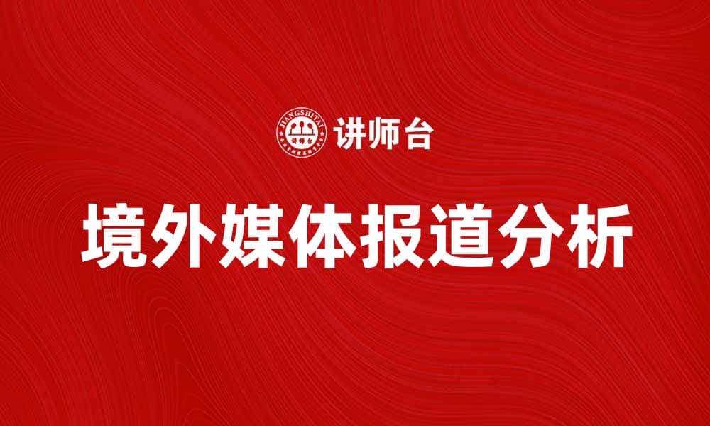 境外媒体报道分析：如何解读国际新闻动态