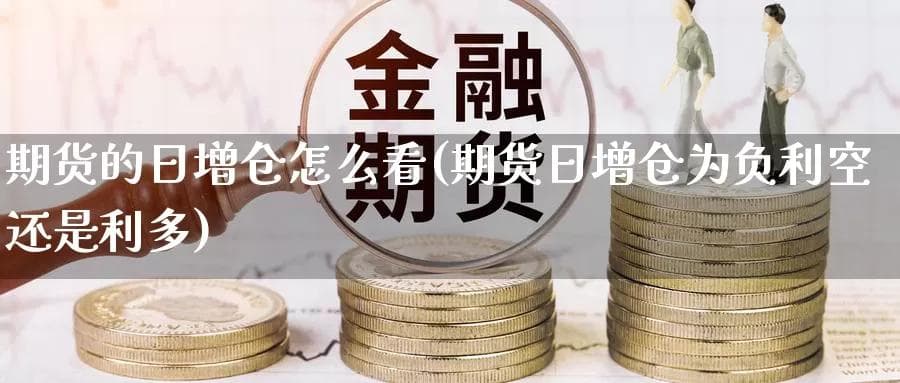 期货的日增仓怎么看？（期货日增仓为负利空还是利多）