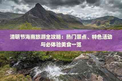 清明节海南旅游全攻略：热门景点、特色活动与必体验美食一览