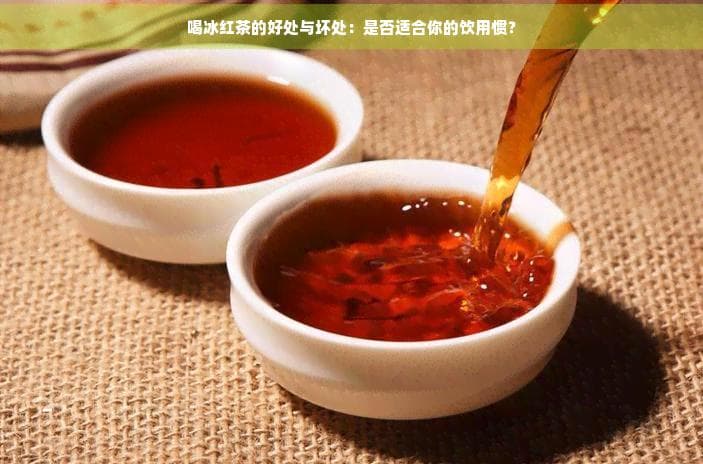 喝冰红茶的好处与坏处：是否适合你的饮用习惯？
