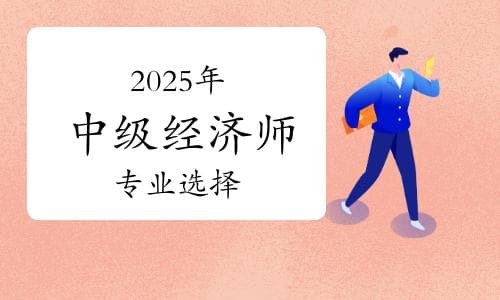 别扎堆挤热门！2025年中级经济师这些专业更有用