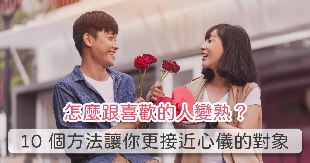 怎么跟喜欢的人变熟？10个方法让你更接近心仪的对象