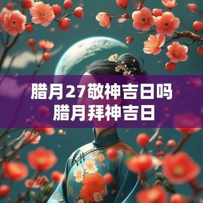 腊月27敬神吉日吗 腊月拜神吉日