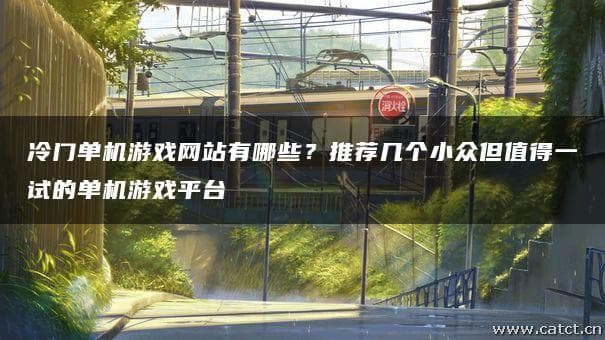 冷门单机游戏网站有哪些？推荐几个小众但值得一试的单机游戏平台