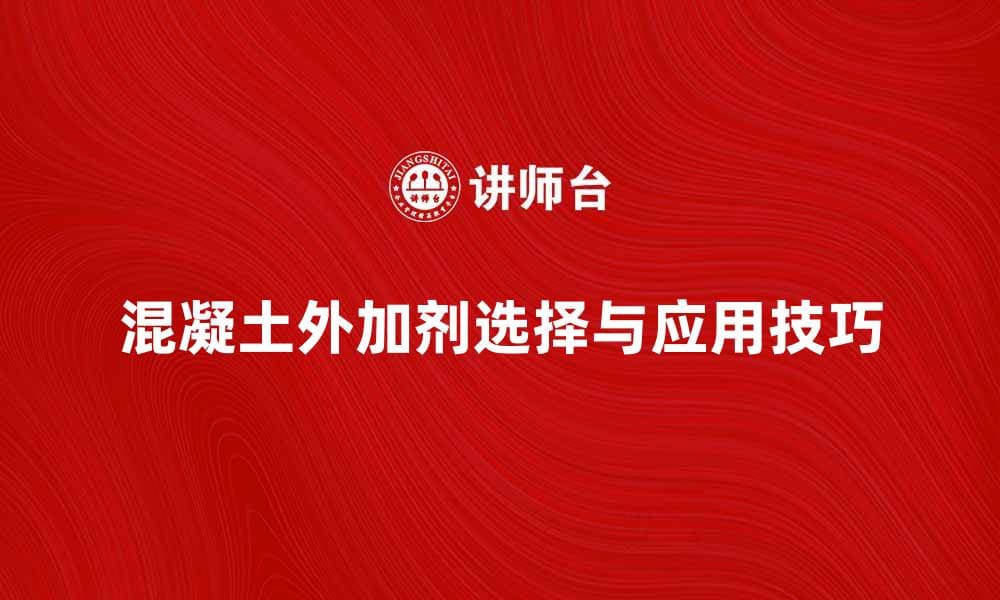 混凝土外加剂的选择与应用技巧详解