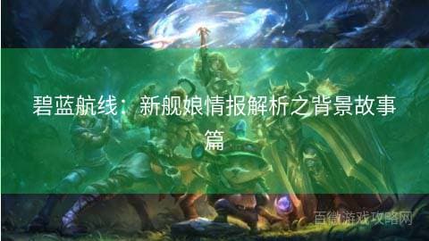 碧蓝航线：新舰娘情报解析之背景故事篇