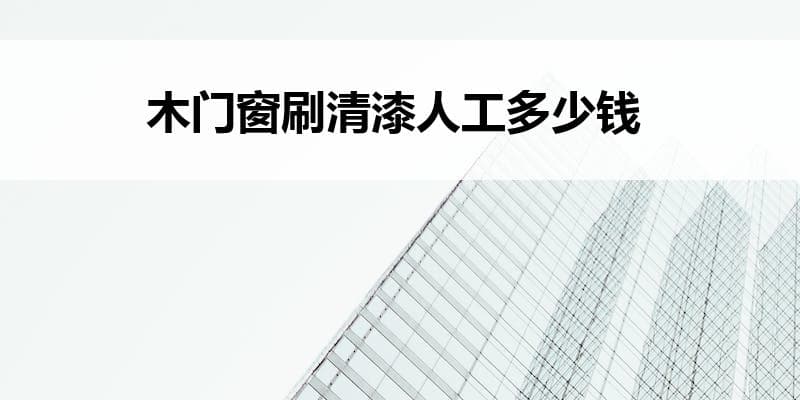 木门窗刷清漆人工多少钱