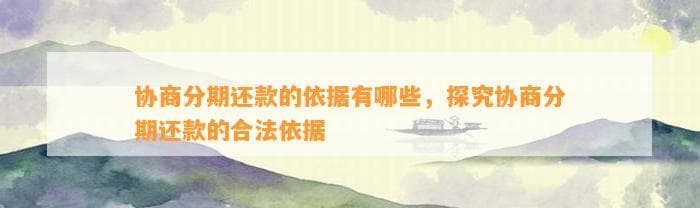 协商分期还款的依据有哪些，探究协商分期还款的合法依据