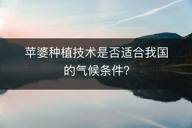 苹婆种植技术是否适合我国的气候条件？