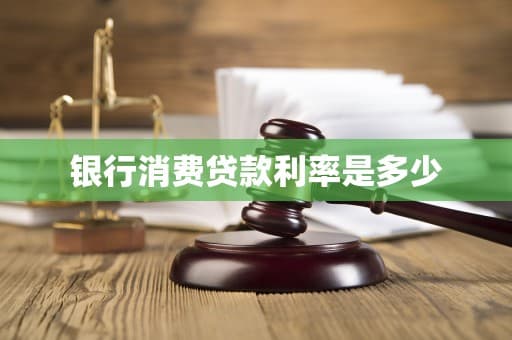 银行消费贷款利率是多少