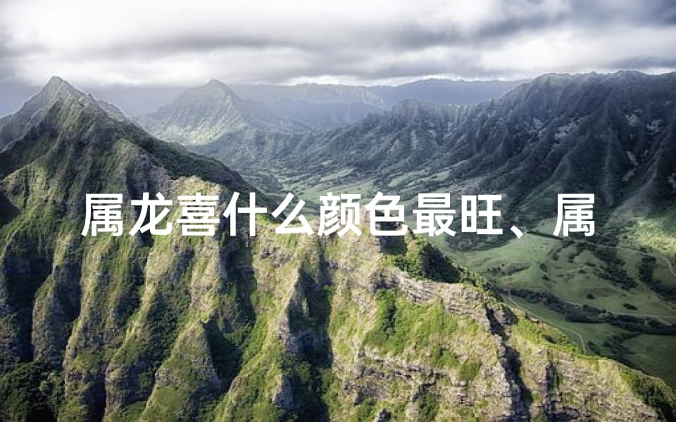 属龙喜什么颜色最旺、属龙旺运颜色揭秘：揭秘属龙最喜旺色