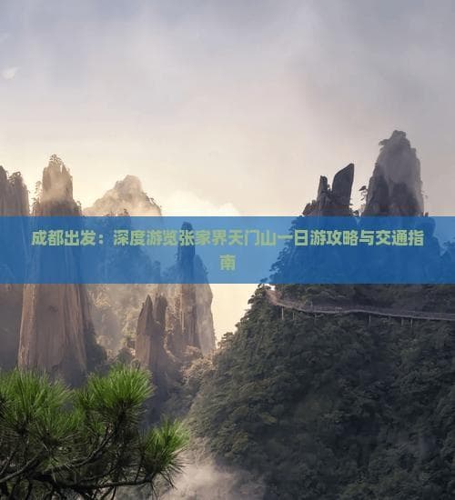 成都出发：深度游览张家界天门山一日游攻略与交通指南