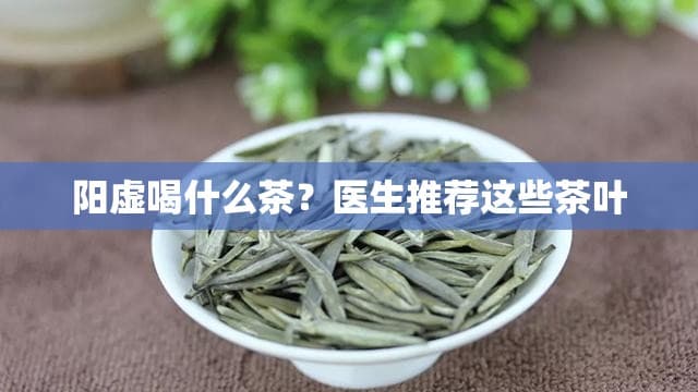 阳虚喝什么茶？医生推荐这些茶叶