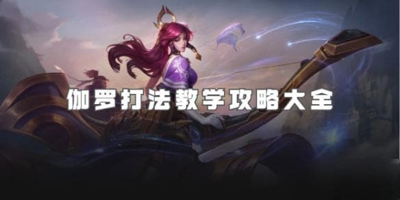 王者荣耀伽罗打法教学攻略大全