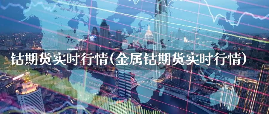 钴期货实时行情(金属钴期货实时行情)