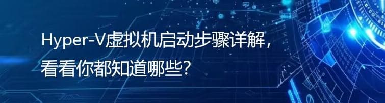 Hyper-V虚拟机启动步骤详解，看看你都知道哪些？