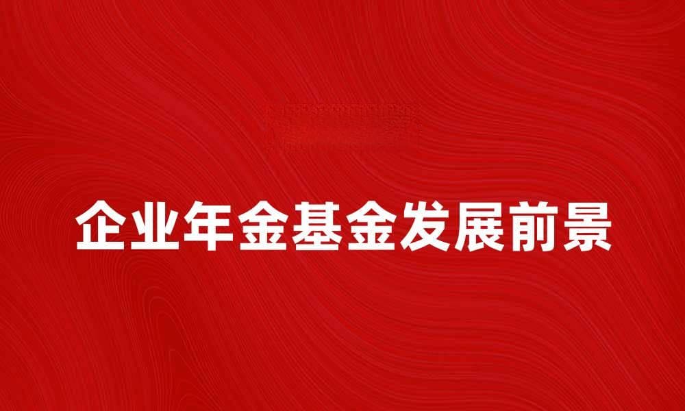 企业年金基金的投资优势与发展前景分析