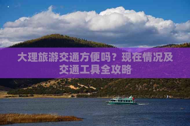 大理旅游交通全攻略：从市内到景区，多种出行方式任你选