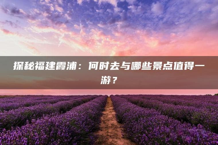 探秘福建霞浦：何时去与哪些景点值得一游？