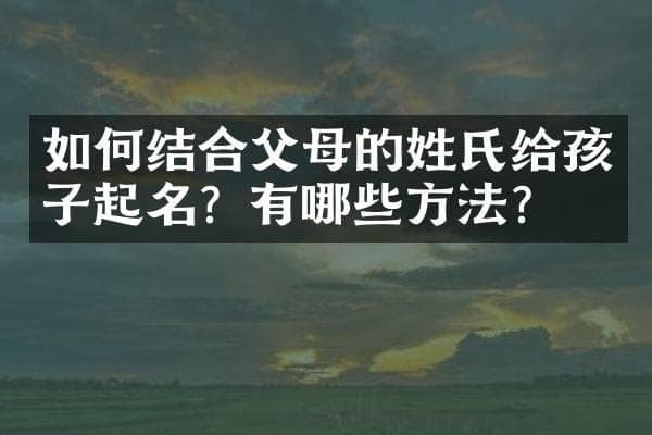 如何结合父母的姓氏给孩子起名？有哪些方法？