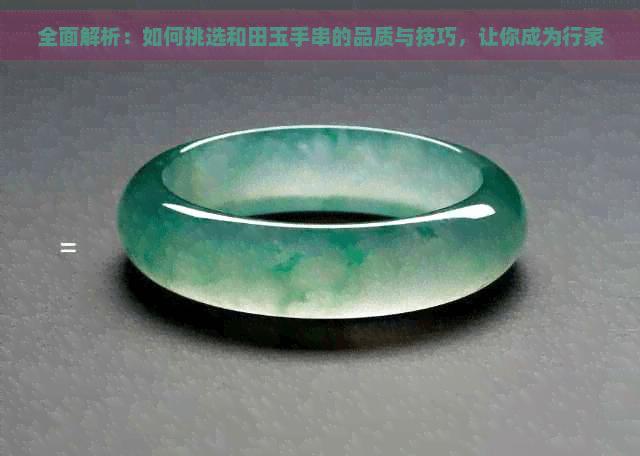 全面解析：如何挑选和田玉手串的品质与技巧，让你成为行家