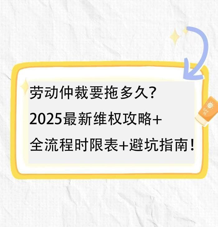 劳动仲裁要拖多久？2025最新维权攻略+全流程时限表+避坑指南！