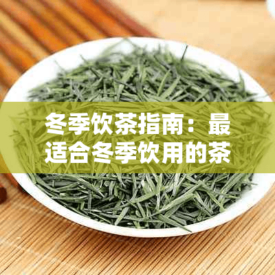 冬季饮茶指南：最适合冬季饮用的茶叶种类及益处详解