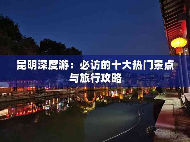 昆明深度游：必访的十大热门景点与旅行攻略
