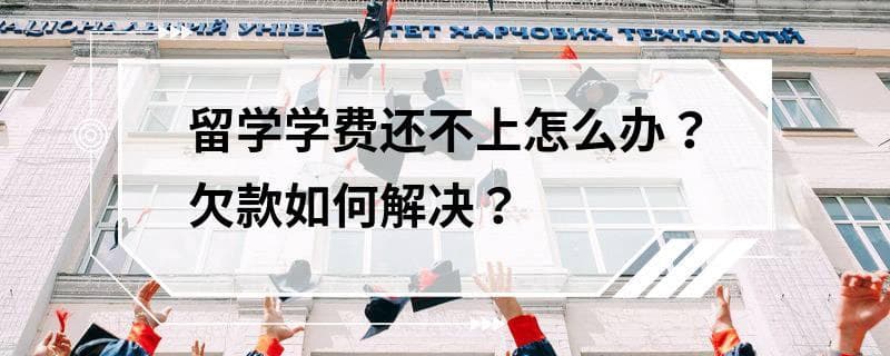 留学学费还不上怎么办？欠款如何解决？