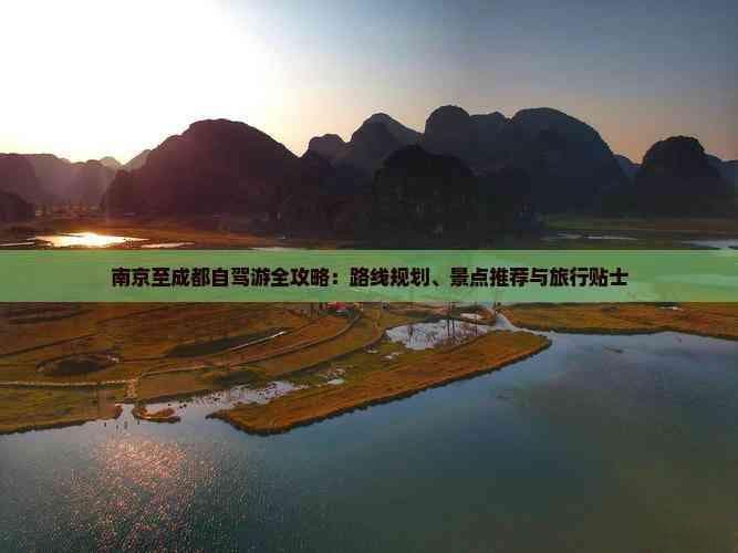 南京至成都自驾游全攻略：路线规划、景点推荐与旅行贴士