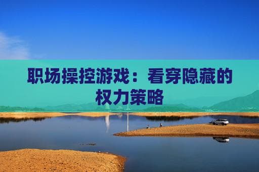 职场操控游戏：看穿隐藏的权力策略