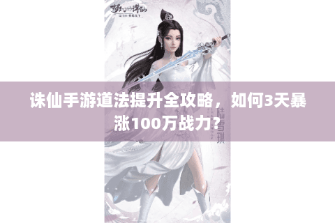 诛仙手游道法提升全攻略：如何3天暴涨100万战力？