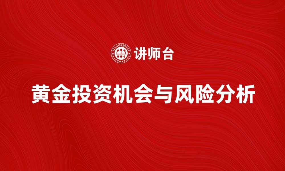 黄金投资指南：把握市场机会与风险分析