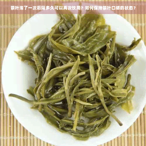 茶叶泡了一次后隔多久可以再次饮用？如何保持茶叶口感的状态？
