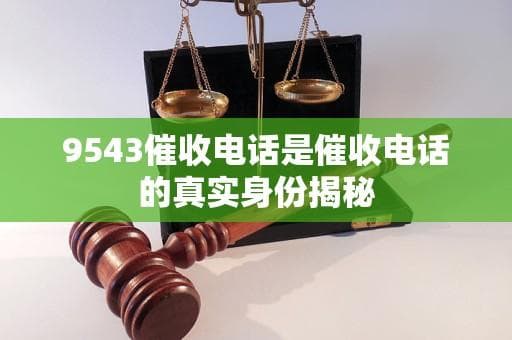 9543催收电话是催收电话的真实身份揭秘