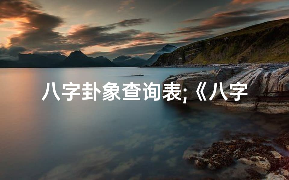 八字卦象查询表;《八字八卦解读吉凶：图解秘籍全解析》