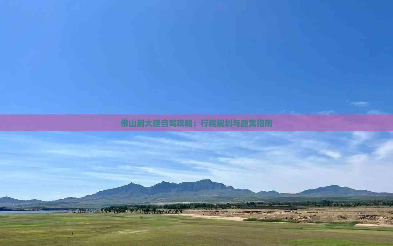 佛山到大理自驾攻略：行程规划与距离指南